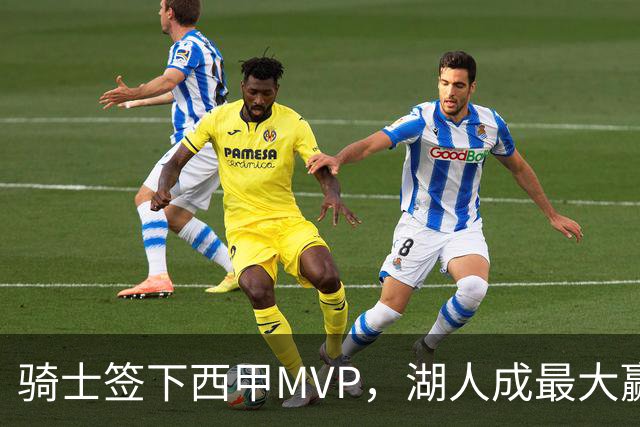骑士签下西甲MVP，湖人成最大赢家，压低库明加身价，甩卖范德比尔特